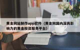 山西黄金网站制作app软件（黄金网国内深具影响力的黄金投资服务平台）