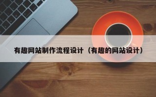 山西有趣网站制作流程设计（有趣的网站设计）