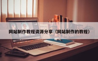 山西网站制作教程资源分享（网站制作的教程）