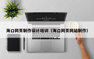 山西海口网页制作设计培训（海口网页网站制作）