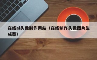 山西在线ai头像制作网站（在线制作头像图片生成器）