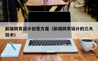 山西前端网页设计创意方案（前端网页设计的三大技术）