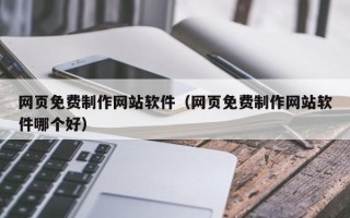 山西网页免费制作网站软件（网页免费制作网站软件哪个好）
