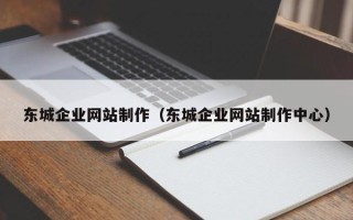 山西东城企业网站制作（东城企业网站制作中心）
