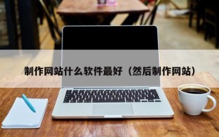 山西制作网站什么软件最好（然后制作网站）
