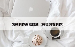 山西怎样制作恶搞网站（恶搞网页制作）