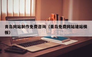 山西青岛网站制作免费咨询（青岛免费网站建站模板）