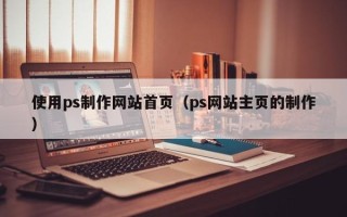 山西使用ps制作网站首页（ps网站主页的制作）