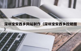 山西深圳宝安西乡网站制作（深圳宝安西乡控规图）