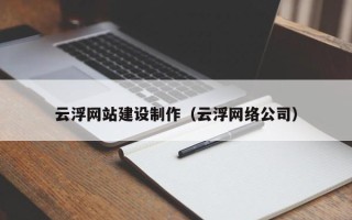 山西云浮网站建设制作（云浮网络公司）